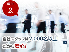 理由 2. 自社スタッフは2,000名以上だから安心！