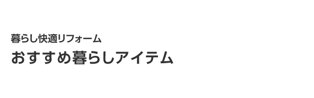 おすすめ暮らしアイテム　暮らし快適リフォーム